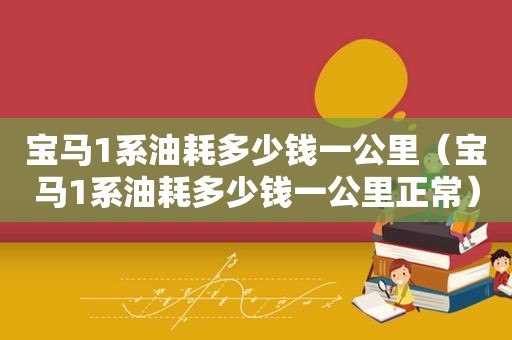 宝马1系油耗多少钱一公里（宝马1系油耗多少钱一公里正常）