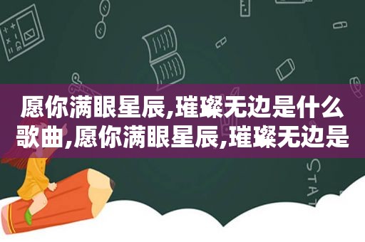 愿你满眼星辰,璀璨无边是什么歌曲,愿你满眼星辰,璀璨无边是什么歌名