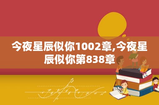 今夜星辰似你1002章,今夜星辰似你第838章