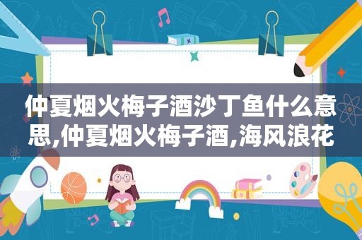 仲夏烟火梅子酒沙丁鱼什么意思,仲夏烟火梅子酒,海风浪花沙丁鱼