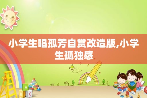 小学生唱孤芳自赏改造版,小学生孤独感