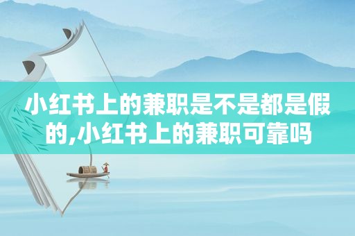 小红书上的 *** 是不是都是假的,小红书上的 *** 可靠吗