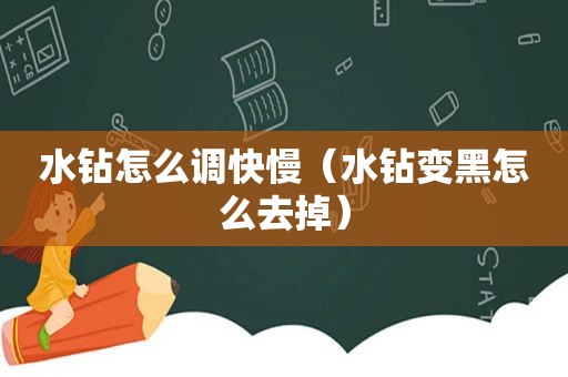 水钻怎么调快慢（水钻变黑怎么去掉）