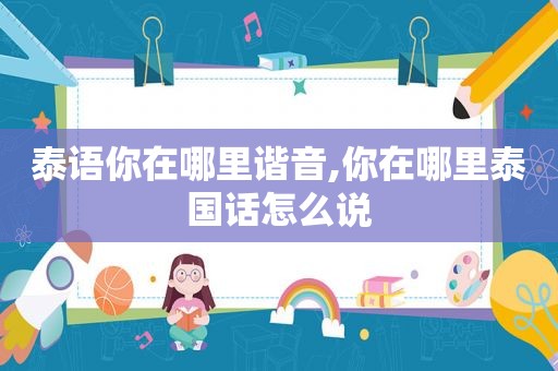 泰语你在哪里谐音,你在哪里泰国话怎么说