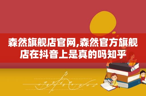 森然旗舰店官网,森然官方旗舰店在抖音上是真的吗知乎