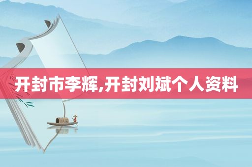 开封市李辉,开封刘斌个人资料