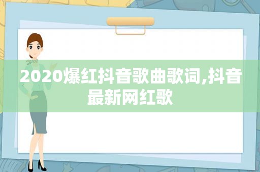 2020爆红抖音歌曲歌词,抖音最新网红歌