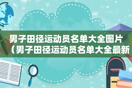 男子田径运动员名单大全图片（男子田径运动员名单大全最新）