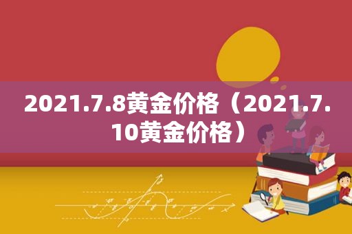2021.7.8黄金价格（2021.7.10黄金价格）