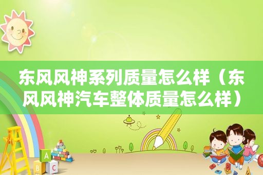 东风风神系列质量怎么样（东风风神汽车整体质量怎么样）