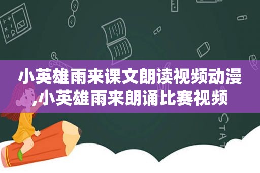 小英雄雨来课文朗读视频动漫,小英雄雨来朗诵比赛视频