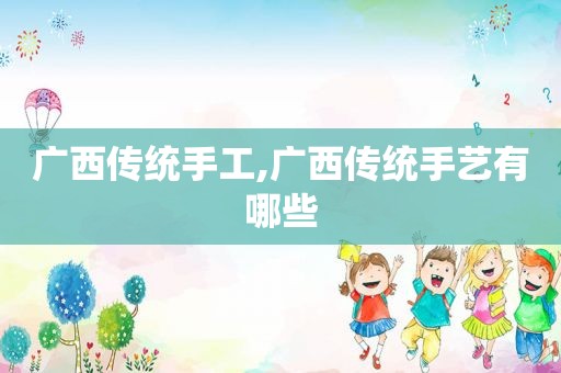 广西传统手工,广西传统手艺有哪些