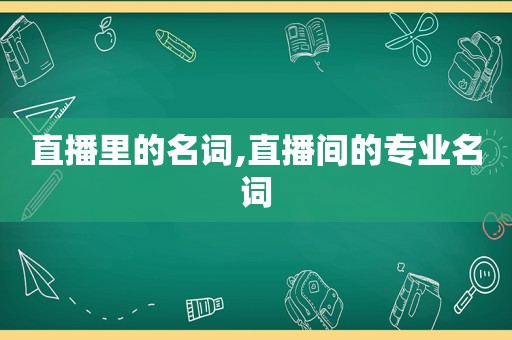 直播里的名词,直播间的专业名词