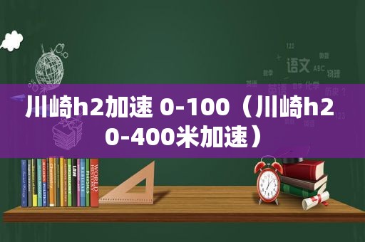 川崎h2加速 0-100（川崎h2 0-400米加速）