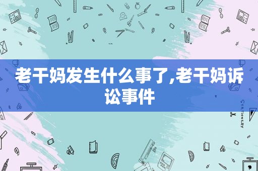 老干妈发生什么事了,老干妈诉讼事件