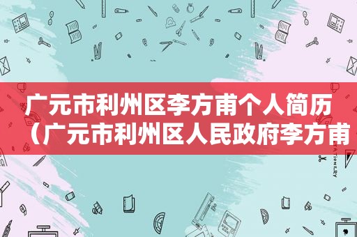 广元市利州区李方甫个人简历（广元市利州区人民 *** 李方甫）