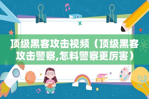 顶级黑客攻击视频（顶级黑客攻击警察,怎料警察更厉害）