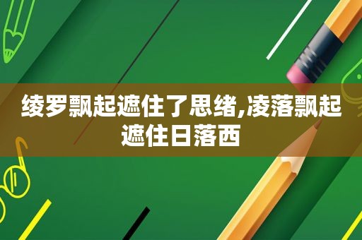 绫罗飘起遮住了思绪,凌落飘起遮住日落西