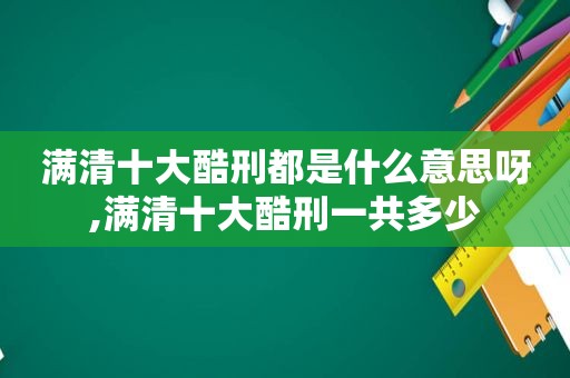 满清十大酷刑都是什么意思呀,满清十大酷刑一共多少  第1张