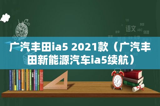 广汽丰田ia5 2021款（广汽丰田新能源汽车ia5续航）