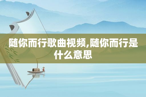 随你而行歌曲视频,随你而行是什么意思