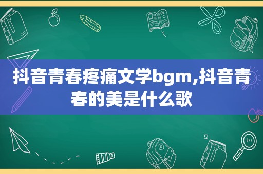 抖音青春疼痛文学bgm,抖音青春的美是什么歌