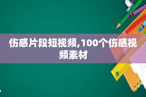 伤感片段短视频,100个伤感视频素材