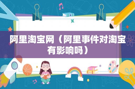 阿里淘宝网（阿里事件对淘宝有影响吗）