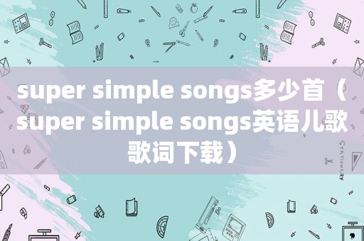 super simple songs多少首（super simple songs英语儿歌歌词下载）