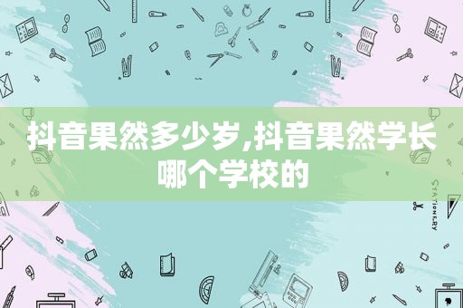 抖音果然多少岁,抖音果然学长哪个学校的