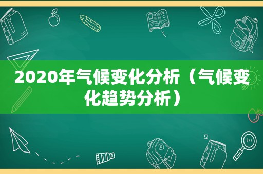 2020年气候变化分析（气候变化趋势分析）