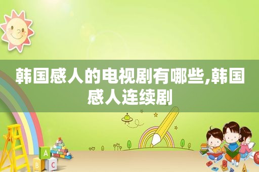 韩国感人的电视剧有哪些,韩国感人连续剧