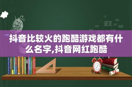 抖音比较火的跑酷游戏都有什么名字,抖音网红跑酷