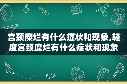 宫颈糜烂有什么症状和现象,轻度宫颈糜烂有什么症状和现象