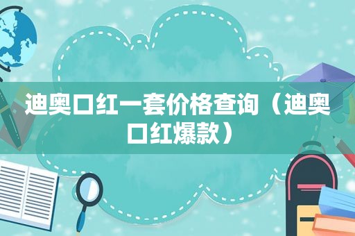 迪奥口红一套价格查询（迪奥口红爆款）