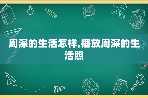 周深的生活怎样,播放周深的生活照