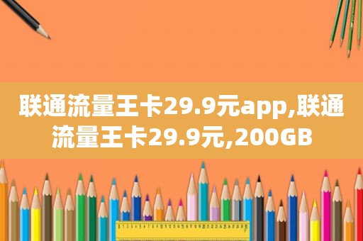 联通流量王卡29.9元app,联通流量王卡29.9元,200GB