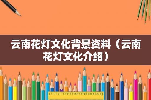 云南花灯文化背景资料（云南花灯文化介绍）