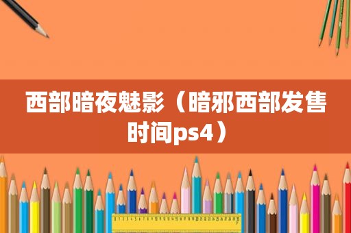 西部暗夜魅影（暗邪西部发售时间ps4）