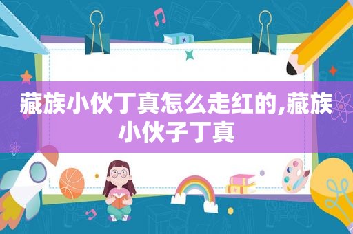 藏族小伙丁真怎么走红的,藏族小伙子丁真