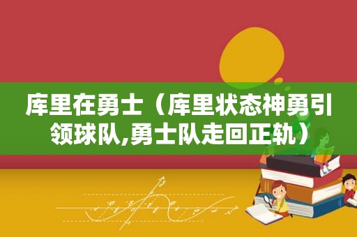 库里在勇士（库里状态神勇引领球队,勇士队走回正轨）
