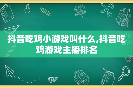 抖音吃鸡小游戏叫什么,抖音吃鸡游戏主播排名