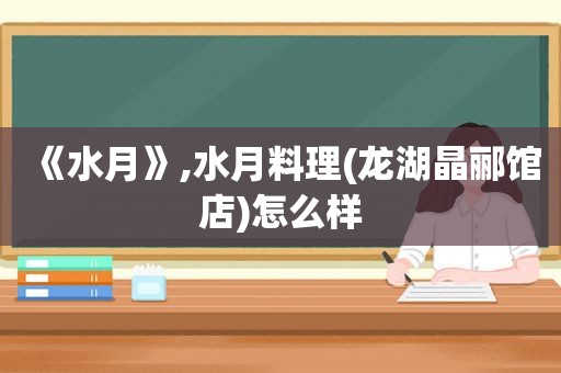 《水月》,水月料理(龙湖晶郦馆店)怎么样