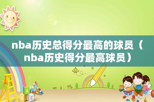 nba历史总得分最高的球员（nba历史得分最高球员）