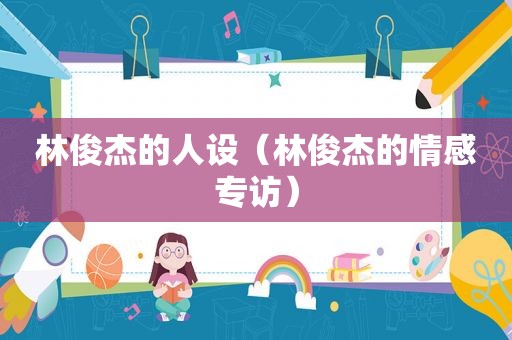 林俊杰的人设（林俊杰的情感专访）