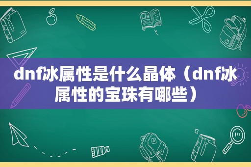 dnf冰属性是什么晶体（dnf冰属性的宝珠有哪些）