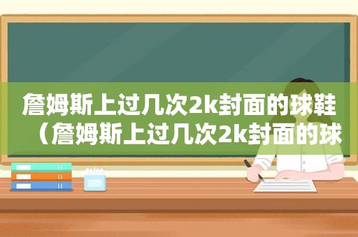 詹姆斯上过几次2k封面的球鞋（詹姆斯上过几次2k封面的球衣）