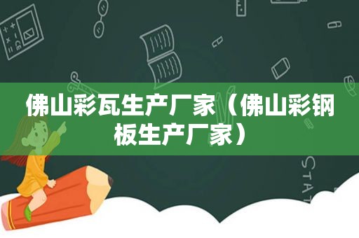 佛山彩瓦生产厂家（佛山彩钢板生产厂家）