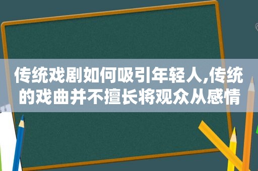 传统戏剧如何吸引年轻人,传统的戏曲并不擅长将观众从感情阶段
