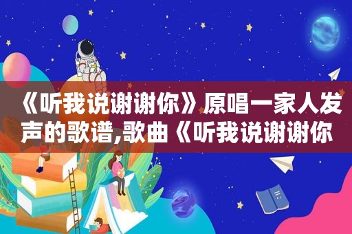 《听我说谢谢你》原唱一家人发声的歌谱,歌曲《听我说谢谢你》